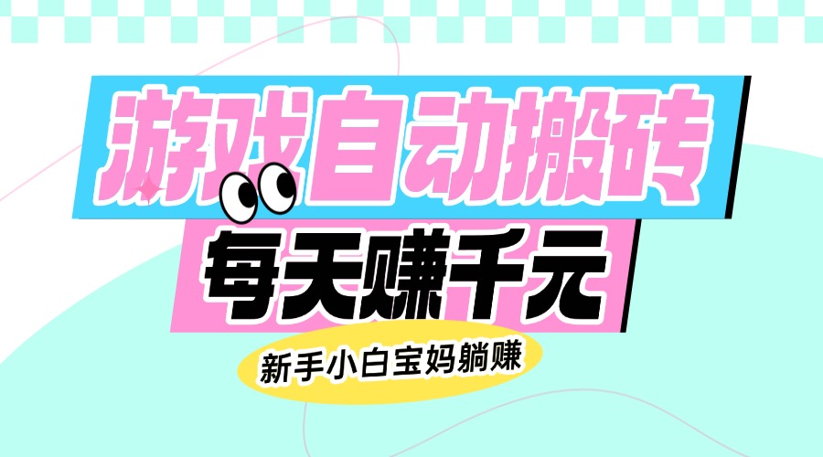 （14402期）老款游戏自动搬砖，每天赚千元，新手小白宝妈躺赚-智富思维学堂