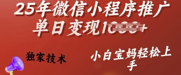 25年微信小程序推广单日变现多张，独家技术，小白宝妈轻松上手【揭秘】-智富思维学堂