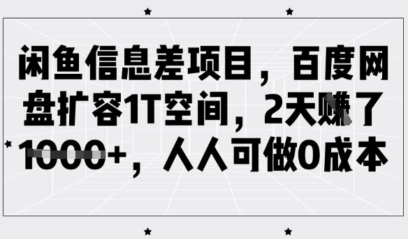 闲鱼信息差项目，百度网盘扩容1T空间，2天收益1k+，人人可做0成本-智富思维学堂