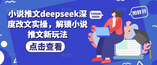 小说推文deepseek深度改文实操，解锁小说推文新玩法-智富思维学堂