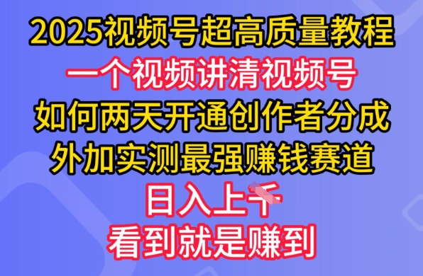 2025视频号超高质量教程，两天开通创作者分成，外加实测最强挣钱赛道，日入多张-智富思维学堂