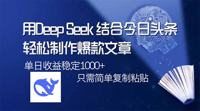 （14505期）用DeepSeek结合今日头条，轻松制作爆款文章，单日稳定1000+，只需简单…-智富思维学堂