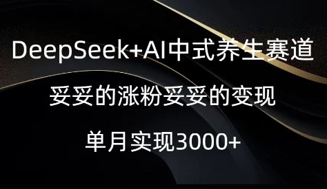 DeepSeek+AI中式养生赛道，妥妥的涨粉妥妥的变现-智富思维学堂