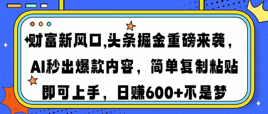 （14434期）财富新风口,头条掘金重磅来袭AI秒出爆款内容简单复制粘贴即可上手，日…-智富思维学堂