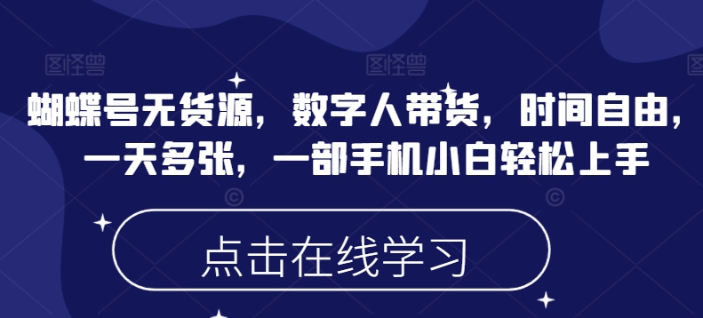 蝴蝶号无货源，数字人带货，时间自由，一天多张，一部手机小白轻松上手-智富思维学堂