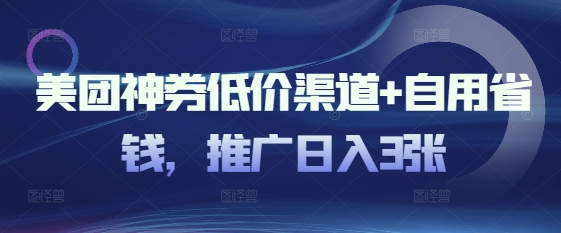 美团神券低价渠道+自用省钱，推广日入3张-智富思维学堂
