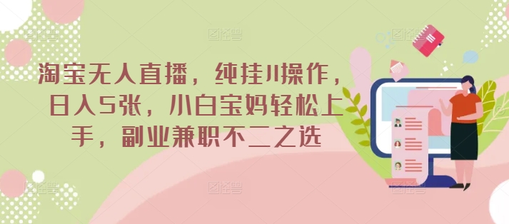 淘宝无人直播，纯挂JI操作，日入5张，小白宝妈轻松上手，副业兼职不二之选-智富思维学堂