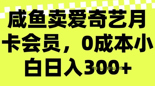 咸鱼卖爱奇艺会员，零成本小白日入3张，新手小白可做-智富思维学堂