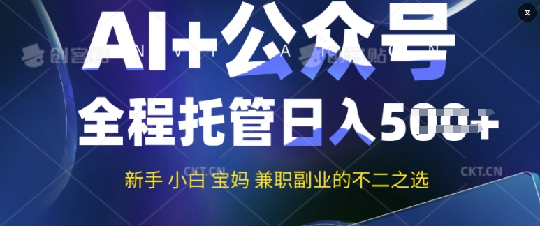 AI+公众号爆文，全程托管新手宝妈也能月入过W，兼职副业不二之选-智富思维学堂