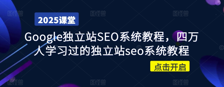 Google独立站SEO系统教程，四万人学习过的独立站seo系统教程-智富思维学堂
