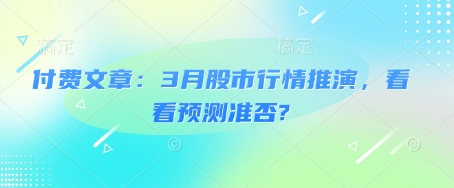 付费文章：3月股市行情推演，看看预测准否?-智富思维学堂
