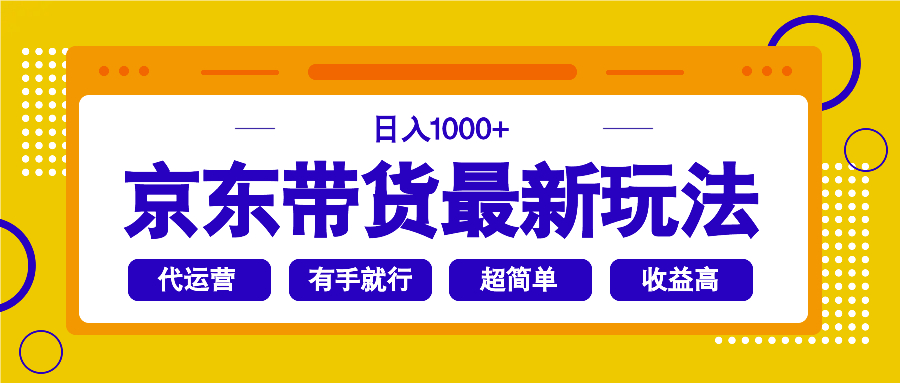 （14367期）京东带货最新玩法，日入1000+，操作超简单，有手就行-智富思维学堂