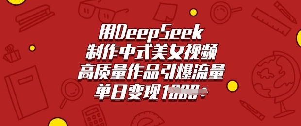 用DeepSeek制作中式美女视频，高质量作品引爆流量，单日变现多张-智富思维学堂