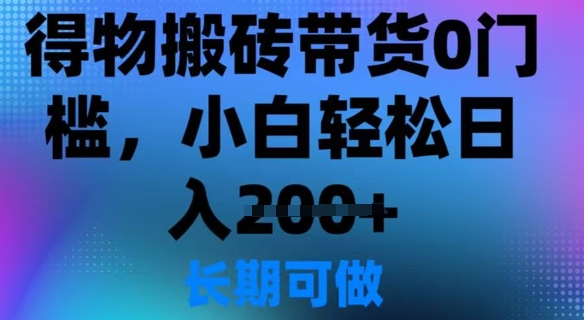 得物搬砖带货0门槛，小白轻松日入2张-智富思维学堂