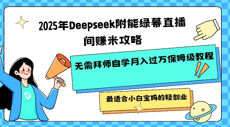 2025年Deepseek附能绿幕直播间挣米攻略无需拜师自学月入过W保姆级教程，最适合小白宝妈的轻创业-智富思维学堂
