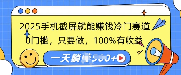 2025手机截屏就能挣钱冷门赛道，0门槛，只要做，100%有收益，一天收益多张-智富思维学堂