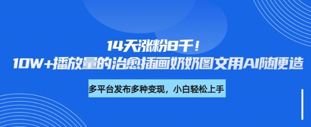 14天涨粉8千，10W+播放量的治愈插画奶奶图文用AI随便造-智富思维学堂