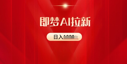 即梦AI拉新：2025最新风口，5个粉丝就可以，收益可观-智富思维学堂
