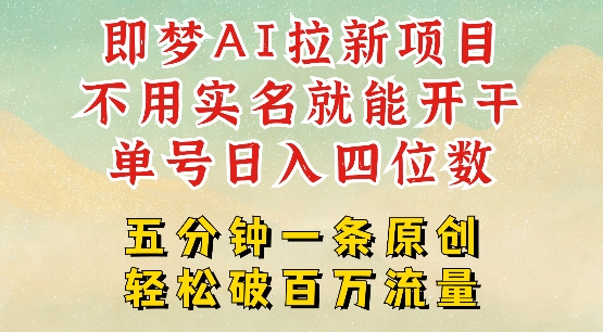 2025抖音新项目，即梦AI拉新，不用实名就能做，几分钟一条原创作品，全职干单日收益突破四位数-智富思维学堂