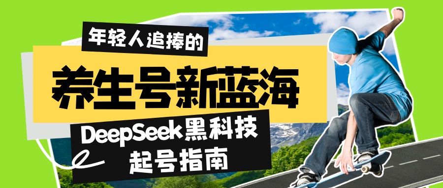 （14418期）养生号新蓝海！DeepSeek黑科技起号指南：7天打造5W+爆款作品，素人日赚…-智富思维学堂