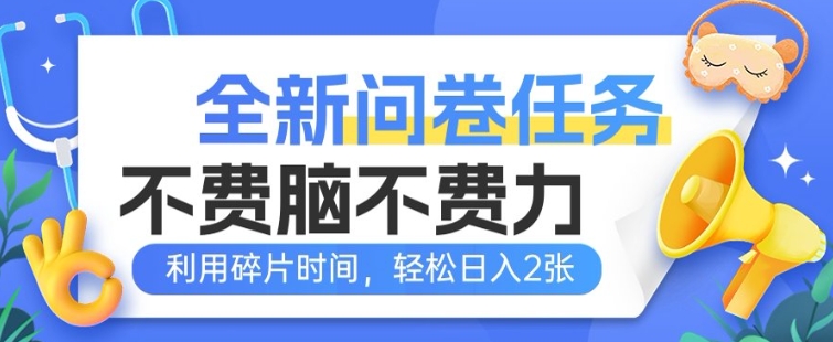 全新问卷任务，不费脑不费力!利用碎片时间，轻松日入2张-智富思维学堂