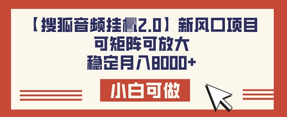 【搜狐音频挂JI2.0】新风口项目，可矩阵可放大，稳定月入8k-智富思维学堂