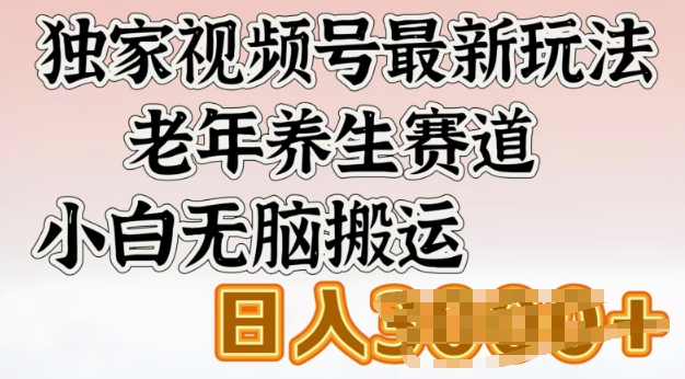 独家视频号最新玩法，老年养生赛道，小白无脑搬运，日入多张-智富思维学堂