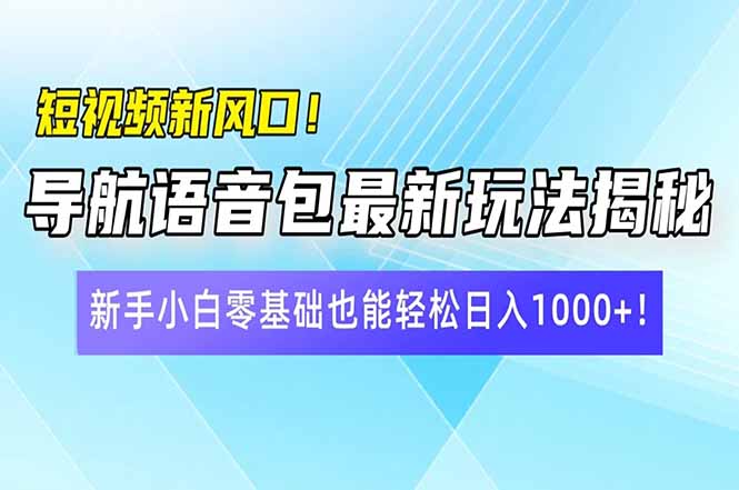 （14492期）短视频新风口！导航语音包最新玩法揭秘，新手小白零基础也能轻松日入10…-智富思维学堂