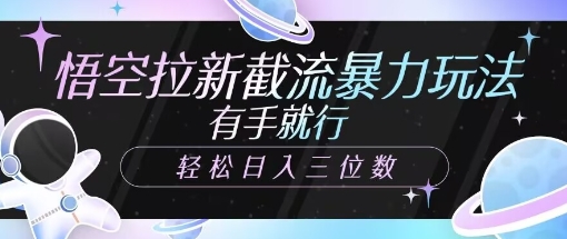悟空拉新截流暴力玩法，有手就行，轻松日入三位数-智富思维学堂