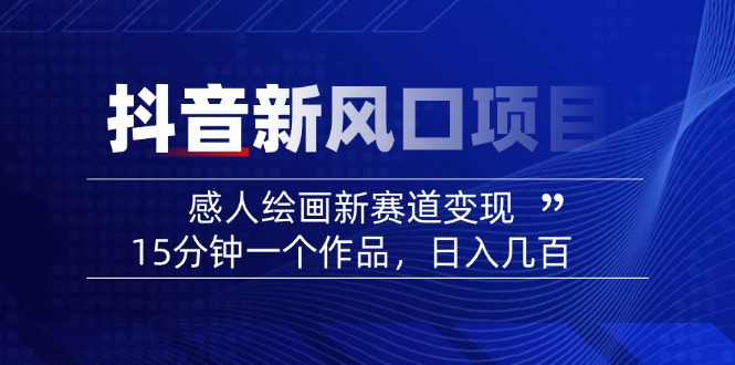 （14421期）2025抖音新风口项目：感人绘画新赛道变现，15分钟一个作品，日入几百-智富思维学堂