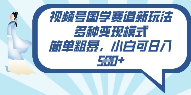 视频号国学赛道新玩法，多种变现模式，简单粗暴，小白可日入5张-智富思维学堂