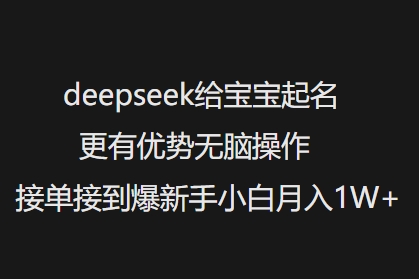 deepseek给宝宝起名更有优势无脑操作接单接到爆新手小白月入1W+-智富思维学堂