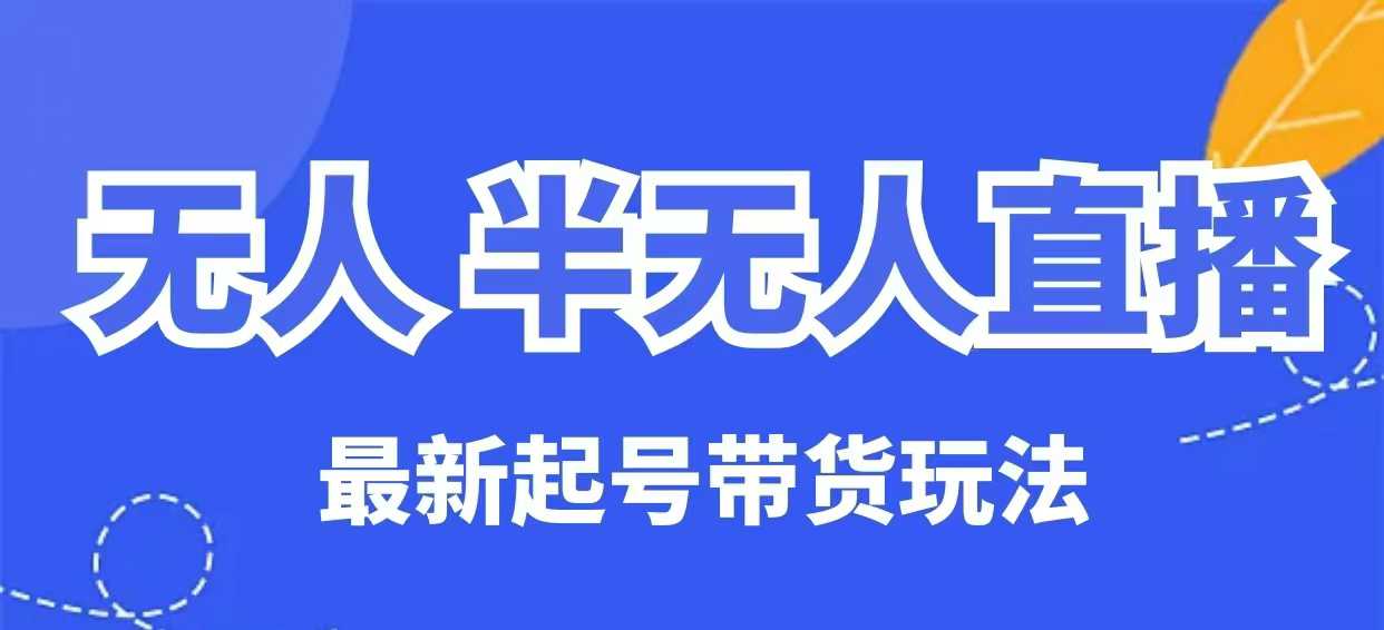 无人半无人直播最新起号带货玩法，全是干货（保姆级教程）-智富思维学堂