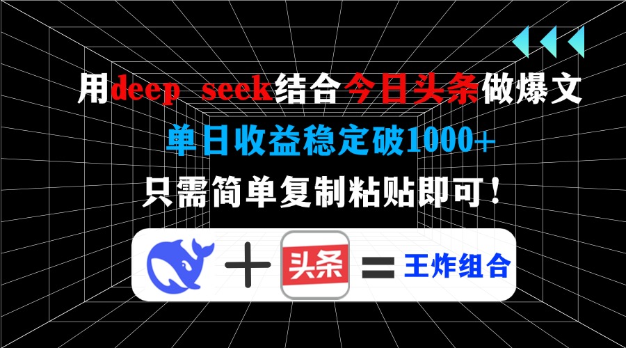 （14483期）用deep seek结合今日头条做爆文，单日收益稳定破1000+，只需简单复制粘…-智富思维学堂
