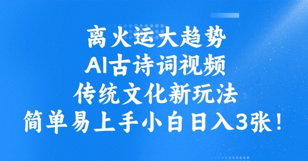 离火运大趋势，ai古诗词视频，传统文化新玩法，简单易上手小白日入3张-智富思维学堂