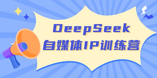 （14441期）DeepSeek自媒体IP训练营，掌握四位定位法 长板变现模型 开启自媒体新篇章-智富思维学堂