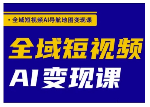 全域短视频AI导航地图变现课，全域短视频AI变现课-智富思维学堂