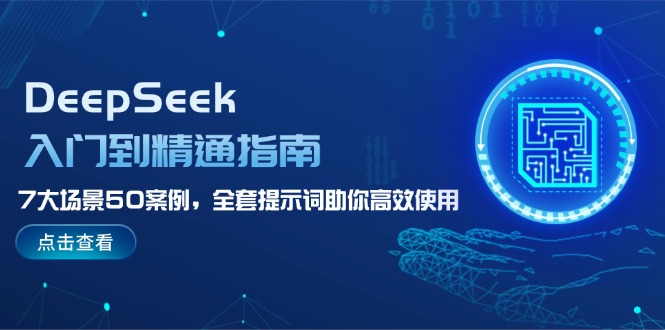 （14394期）DeepSeek入门到精通指南，7大场景50案例，全套提示词助你高效使用-智富思维学堂