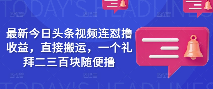 最新今日头条视频连怼撸收益，直接搬运，一个礼拜二三百块随便撸-智富思维学堂