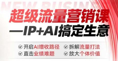 2025年超级流量营销课，IP+AI搞定生意，开启AI增收路径 直击业绩难题 拆解流量打法 放大个体价值-智富思维学堂
