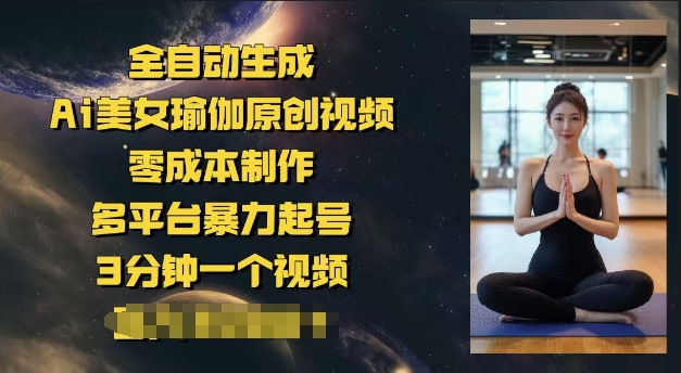 全自动生成Ai美女瑜伽原创视频，零成本制作，多平台暴力起号，3分钟一个视频，日入多张-智富思维学堂