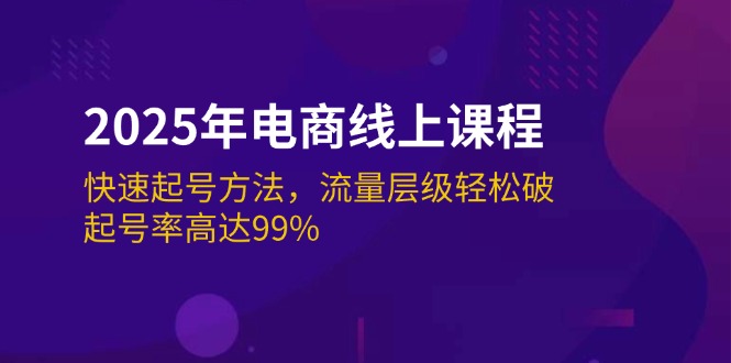 （14329期）2025年电商线上课程：快速起号方法，流量层级轻松破，起号率高达99%-智富思维学堂