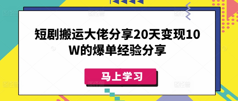 短剧搬运大佬分享20天变现10W的爆单经验分享-智富思维学堂