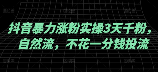 抖音暴力涨粉实操3天千粉，自然流，不花一分钱投流，实操经验分享-智富思维学堂