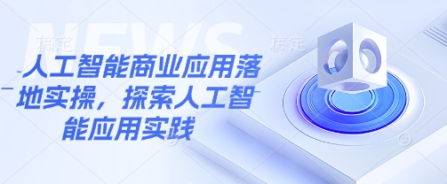 人工智能商业应用落地实操，探索人工智能应用实践-智富思维学堂