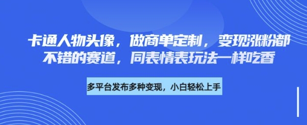 卡通人物头像，做商单定制，变现涨粉都不错的赛道，同表情表玩法一样吃香-智富思维学堂
