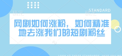 网剧如何涨粉，如何精准地去涨我们的短剧粉丝-智富思维学堂