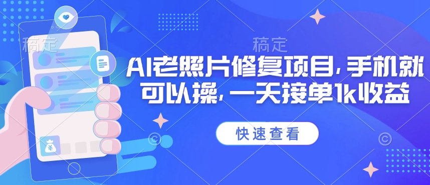 25年最新AI老照片修复项目，手机就可以操，一天接单1k收益-智富思维学堂