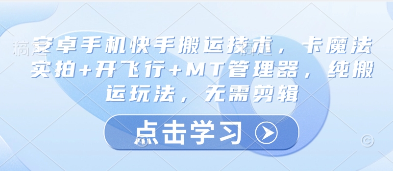 安卓手机快手搬运技术，卡魔法实拍+开飞行+MT管理器，纯搬运玩法，无需剪辑-智富思维学堂
