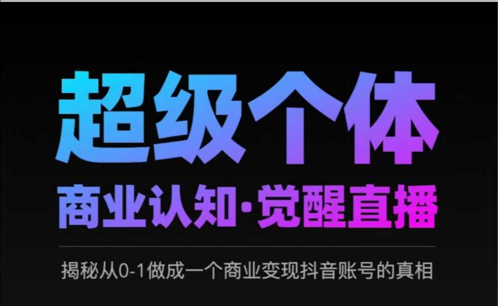 2025超级个体商业认知·觉醒直播，揭秘从0-1做成一个商业变现抖音账号的真相-智富思维学堂